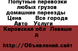 Попутные перевозки любых грузов, домашние переезды › Цена ­ 7 - Все города Авто » Услуги   . Кировская обл.,Леваши д.